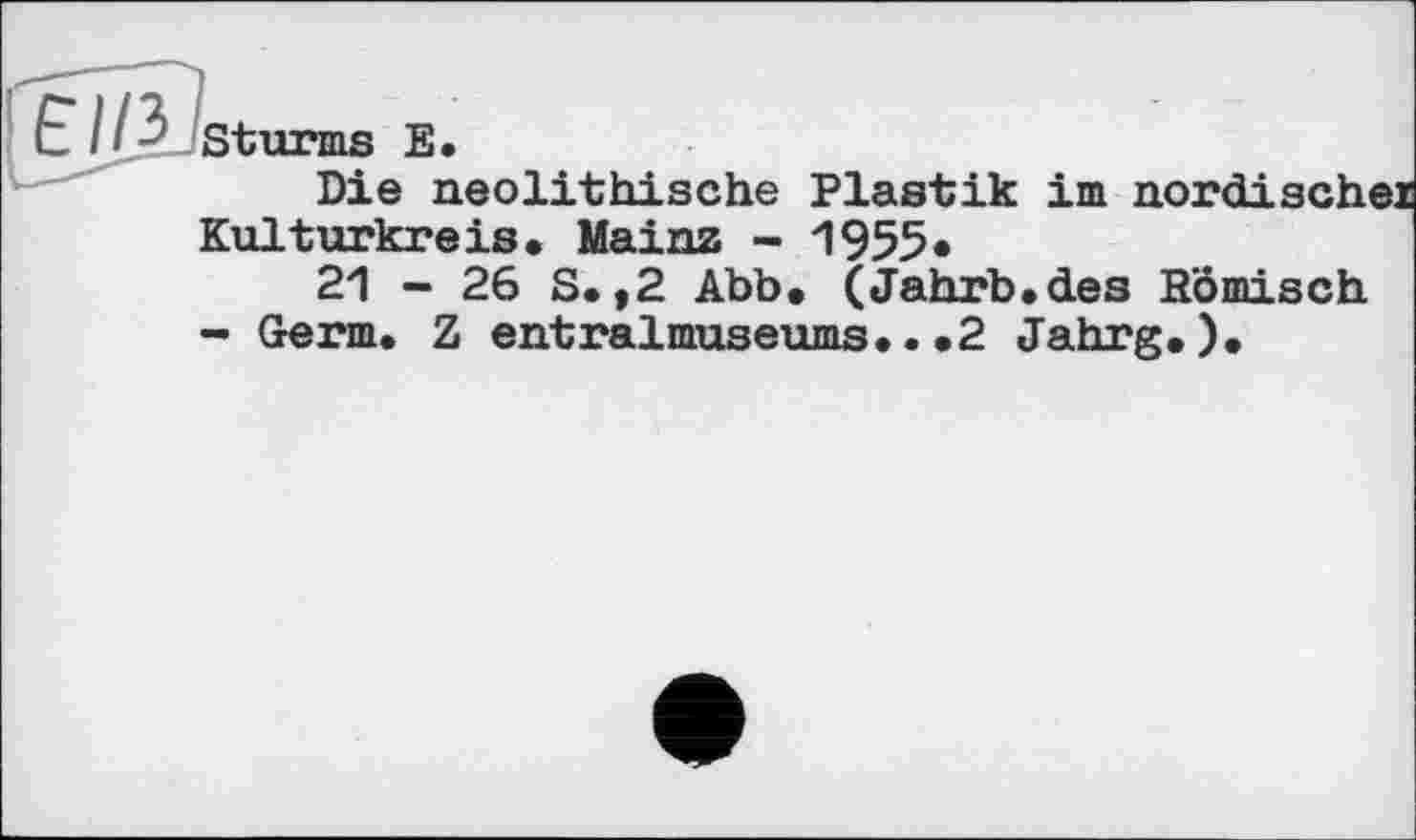 ﻿Die neolithische Plastik im nordisch» Kulturkreis» Mainz - 1955*
21 - 26 S. ,2 Abb» (Jahrb.des Römisch
- Germ. Z entralmuseums..»2 Jahrg»)»